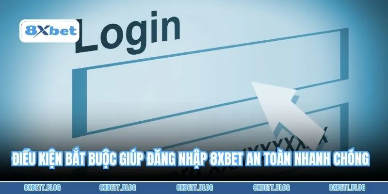 Điều kiện bắt buộc giúp đăng nhập 8XBET an toàn nhanh chóng